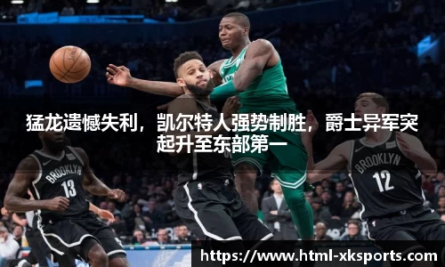 猛龙遗憾失利，凯尔特人强势制胜，爵士异军突起升至东部第一
