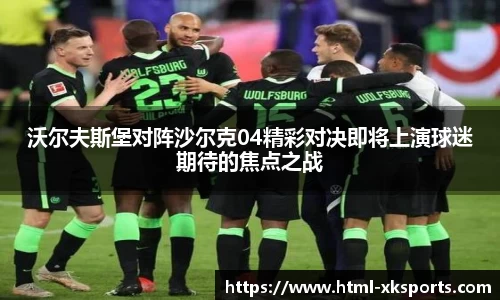 沃尔夫斯堡对阵沙尔克04精彩对决即将上演球迷期待的焦点之战