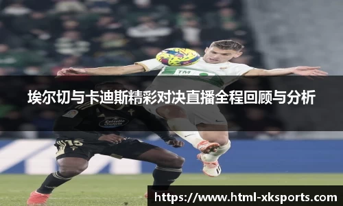 埃尔切与卡迪斯精彩对决直播全程回顾与分析