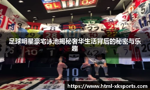 足球明星豪宅泳池揭秘奢华生活背后的秘密与乐趣