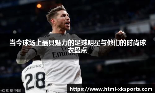 当今球场上最具魅力的足球明星与他们的时尚球衣盘点